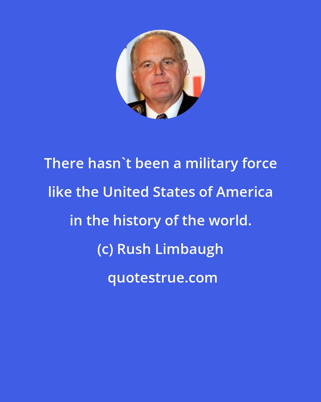 Rush Limbaugh: There hasn't been a military force like the United States of America in the history of the world.