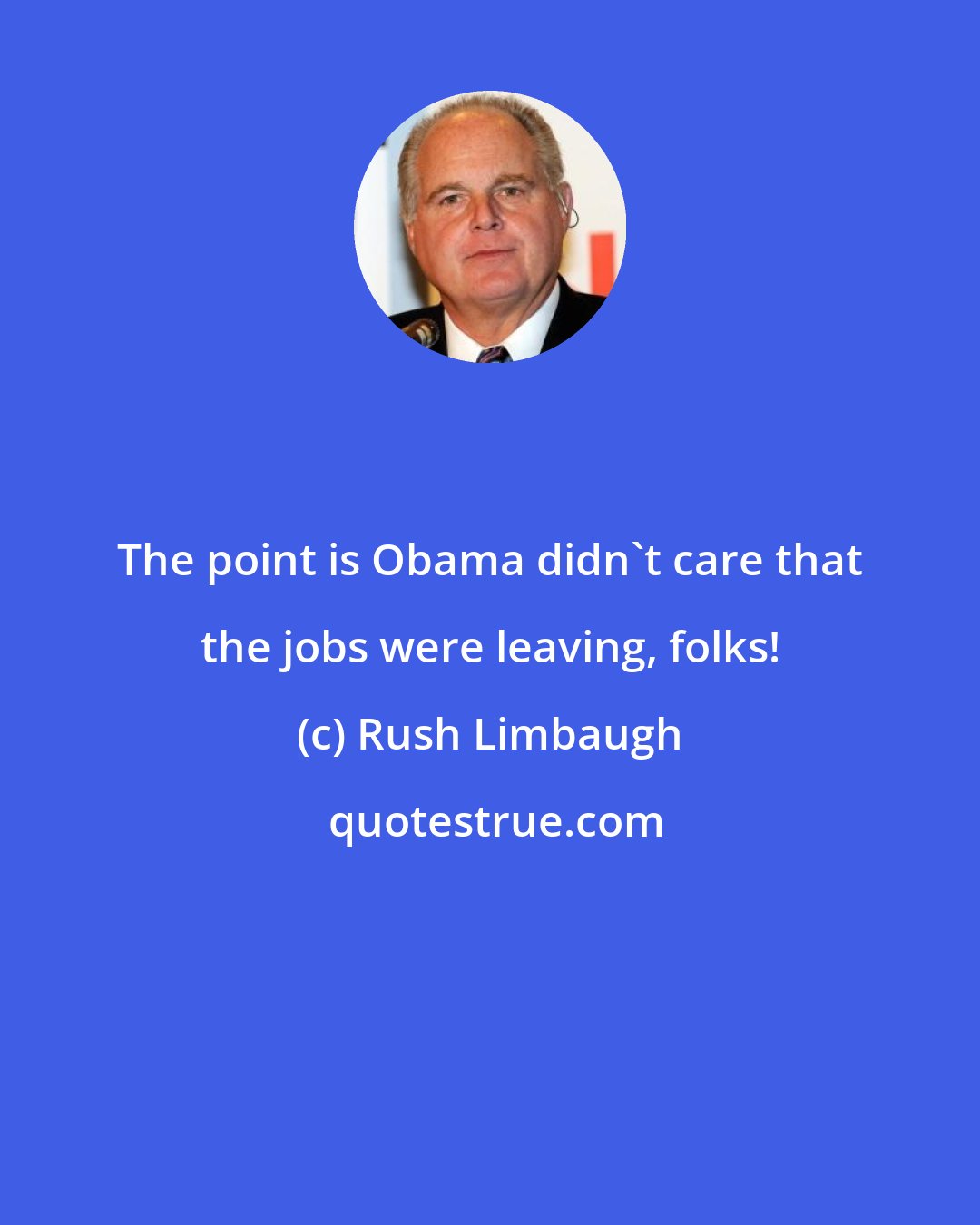 Rush Limbaugh: The point is Obama didn't care that the jobs were leaving, folks!