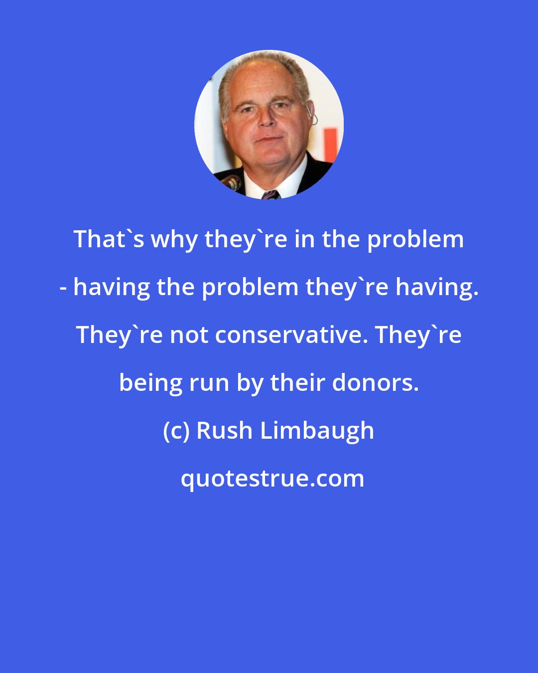 Rush Limbaugh: That's why they're in the problem - having the problem they're having. They're not conservative. They're being run by their donors.