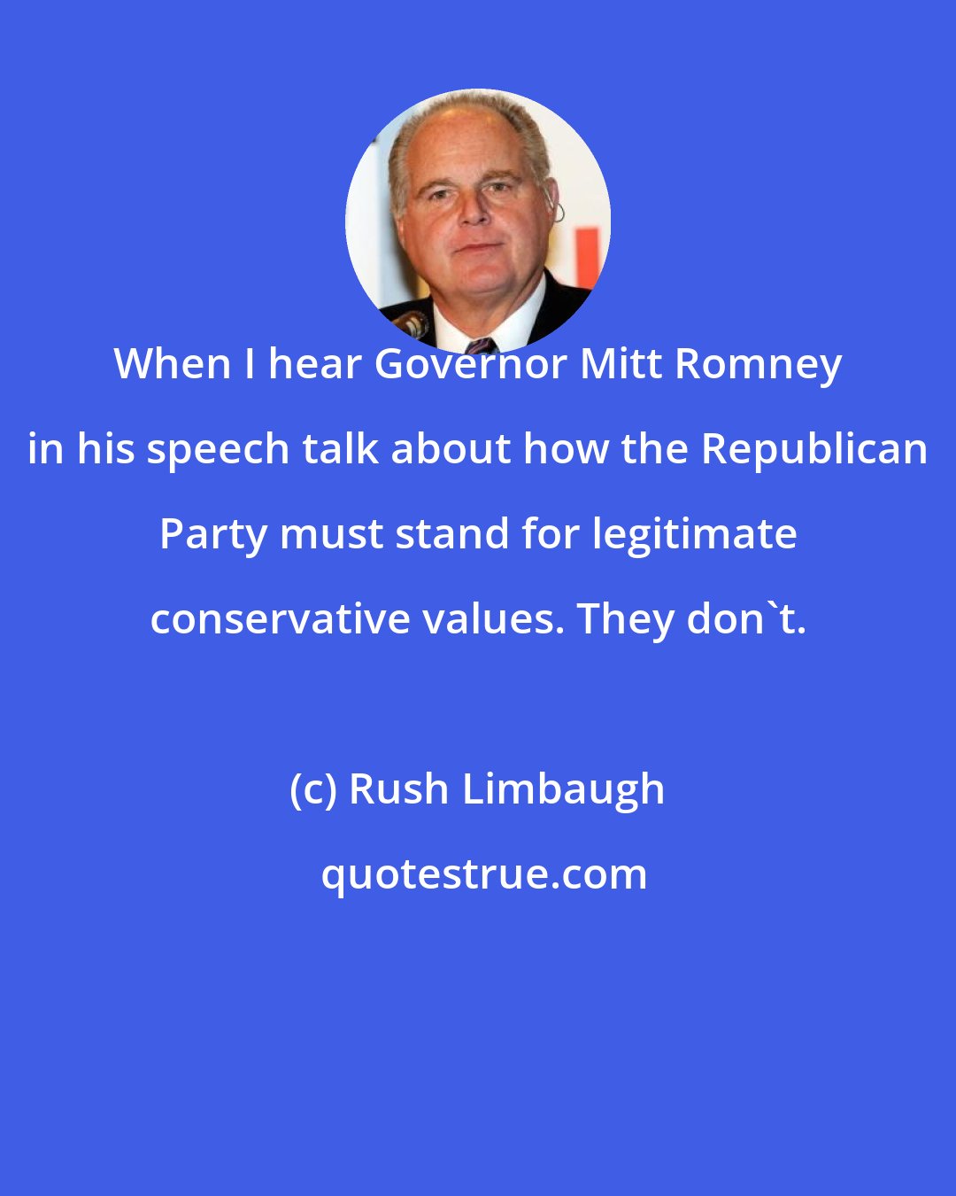 Rush Limbaugh: When I hear Governor Mitt Romney in his speech talk about how the Republican Party must stand for legitimate conservative values. They don't.