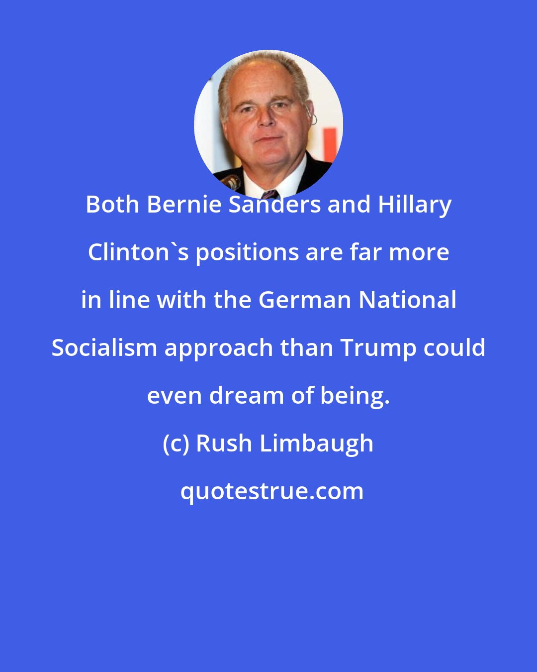 Rush Limbaugh: Both Bernie Sanders and Hillary Clinton's positions are far more in line with the German National Socialism approach than Trump could even dream of being.