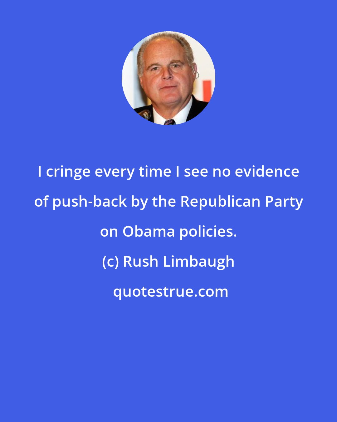 Rush Limbaugh: I cringe every time I see no evidence of push-back by the Republican Party on Obama policies.