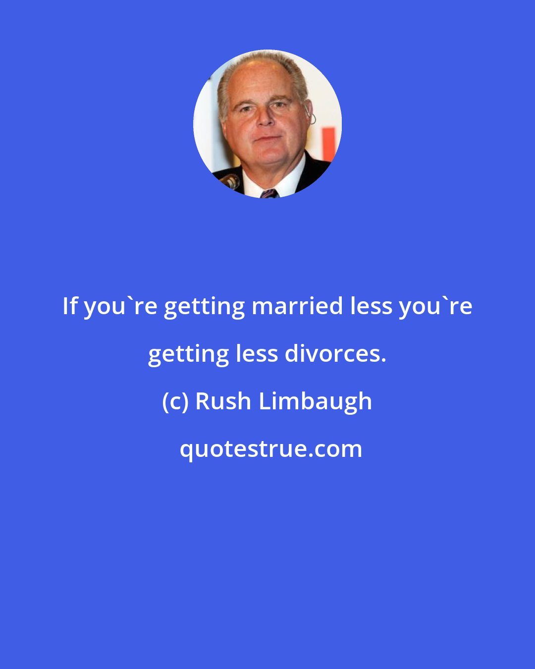Rush Limbaugh: If you're getting married less you're getting less divorces.