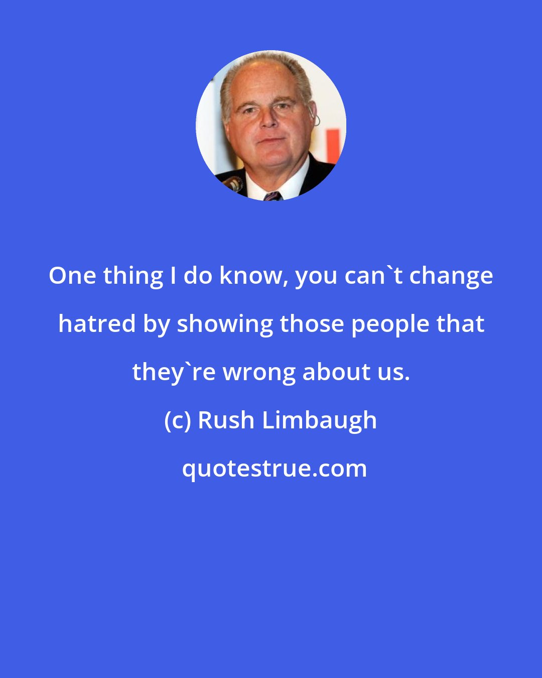 Rush Limbaugh: One thing I do know, you can't change hatred by showing those people that they're wrong about us.