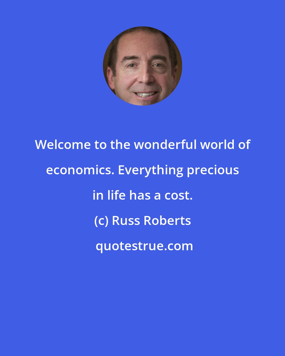 Russ Roberts: Welcome to the wonderful world of economics. Everything precious in life has a cost.