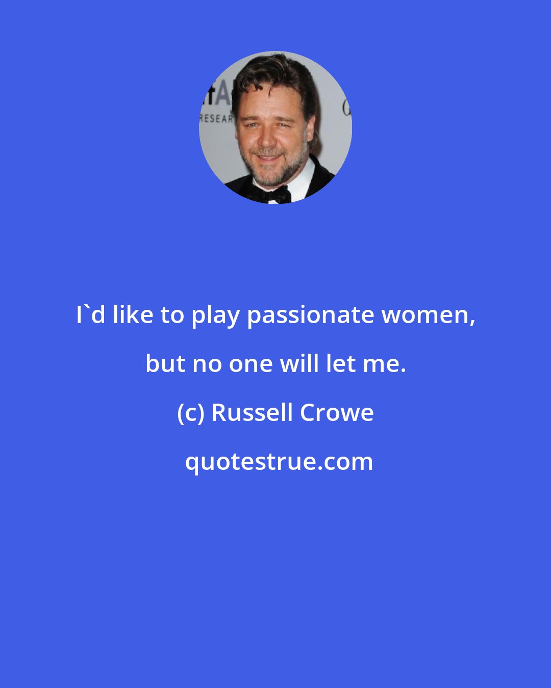 Russell Crowe: I'd like to play passionate women, but no one will let me.