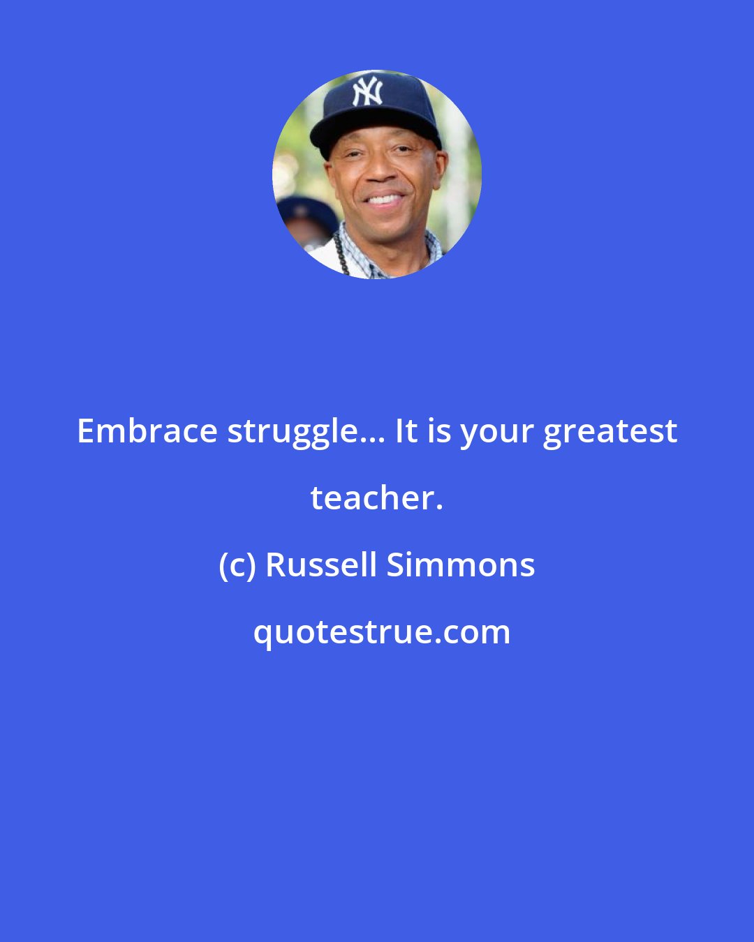 Russell Simmons: Embrace struggle... It is your greatest teacher.