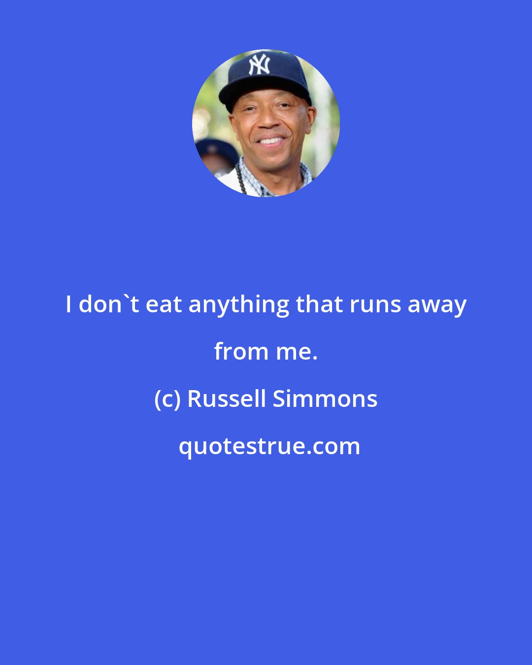 Russell Simmons: I don't eat anything that runs away from me.