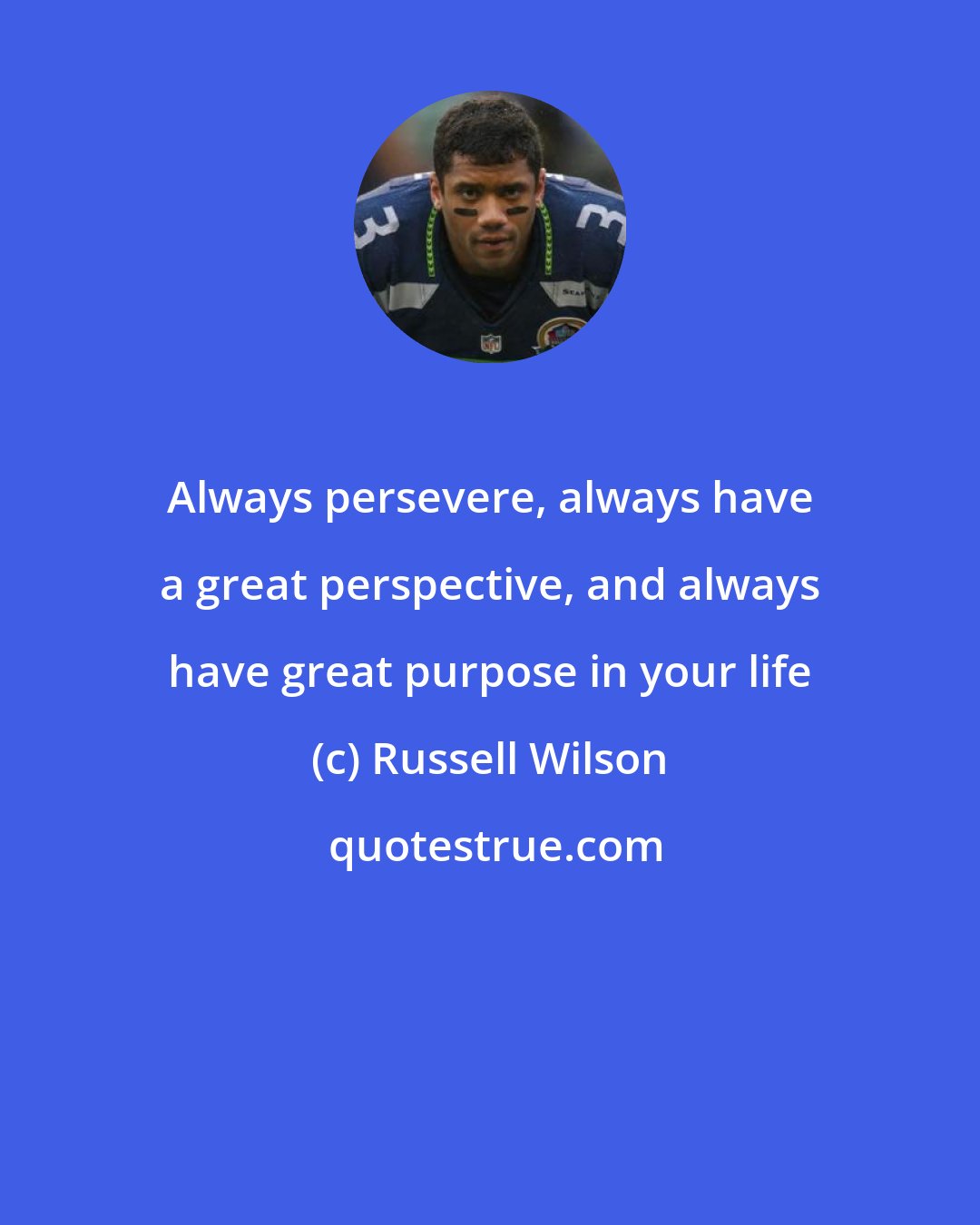 Russell Wilson: Always persevere, always have a great perspective, and always have great purpose in your life