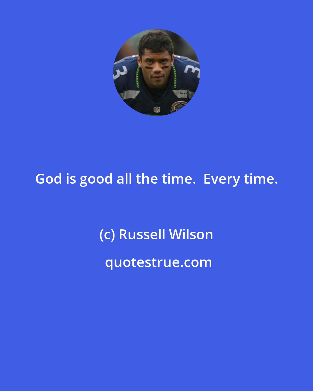 Russell Wilson: God is good all the time.  Every time.