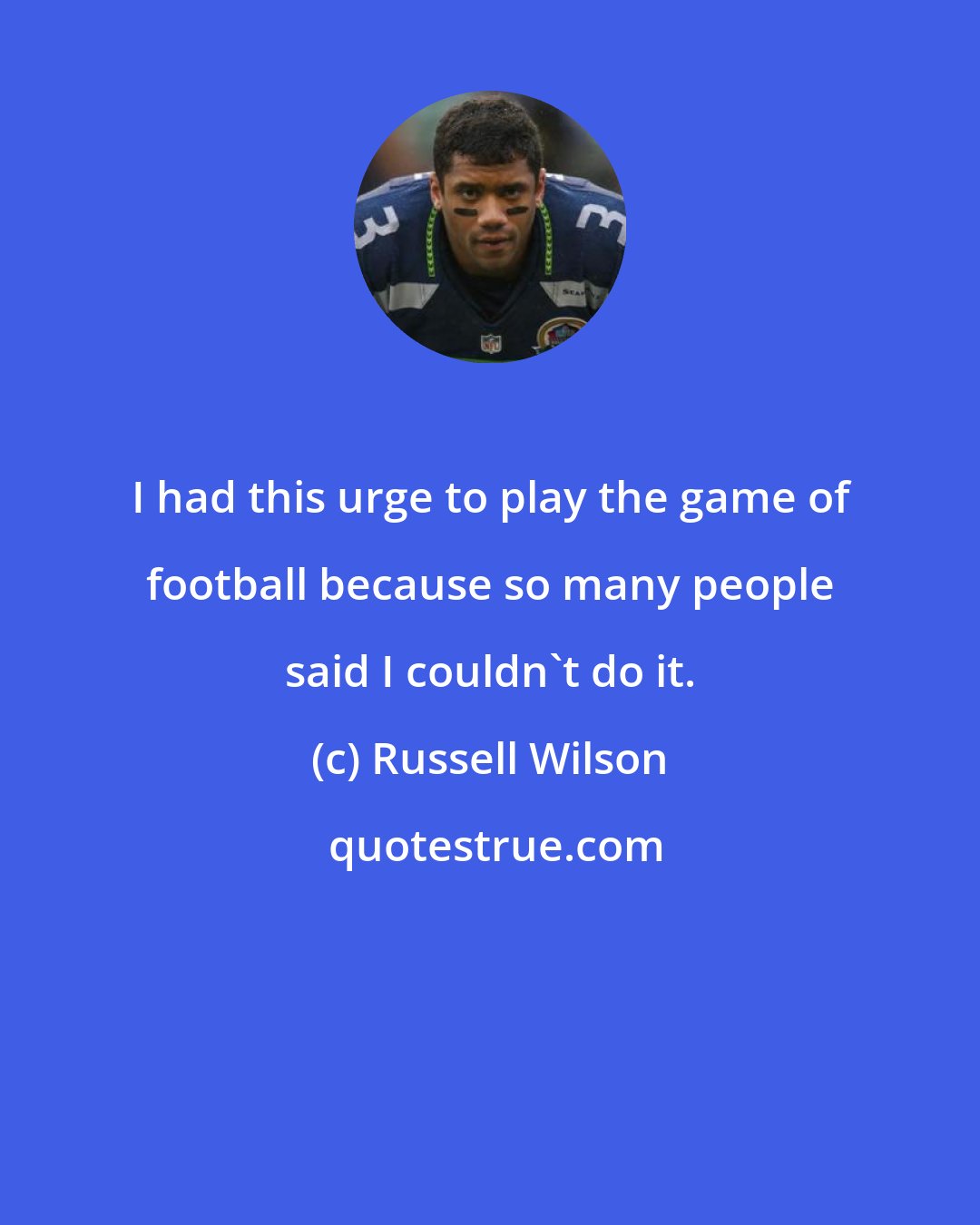 Russell Wilson: I had this urge to play the game of football because so many people said I couldn't do it.
