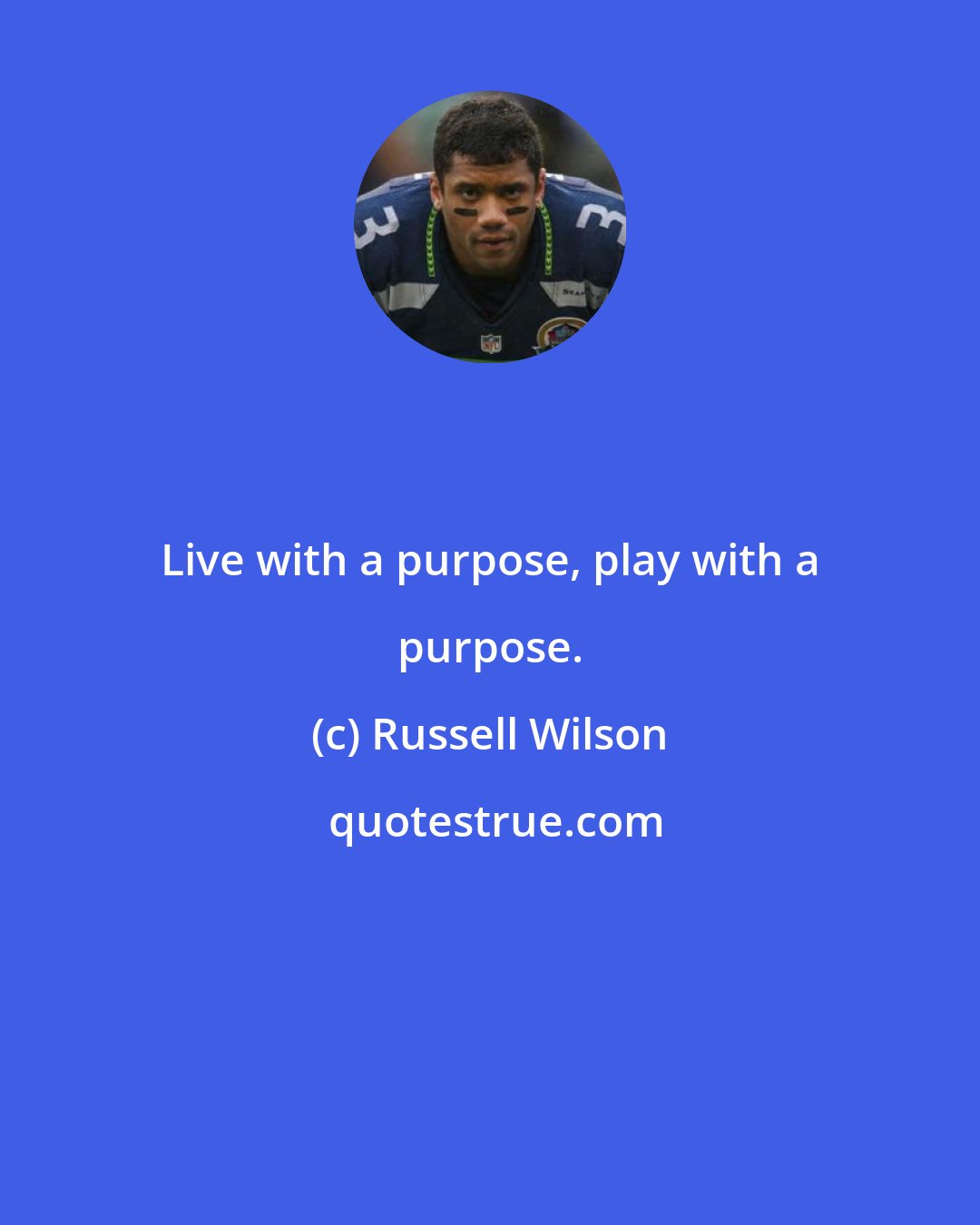 Russell Wilson: Live with a purpose, play with a purpose.