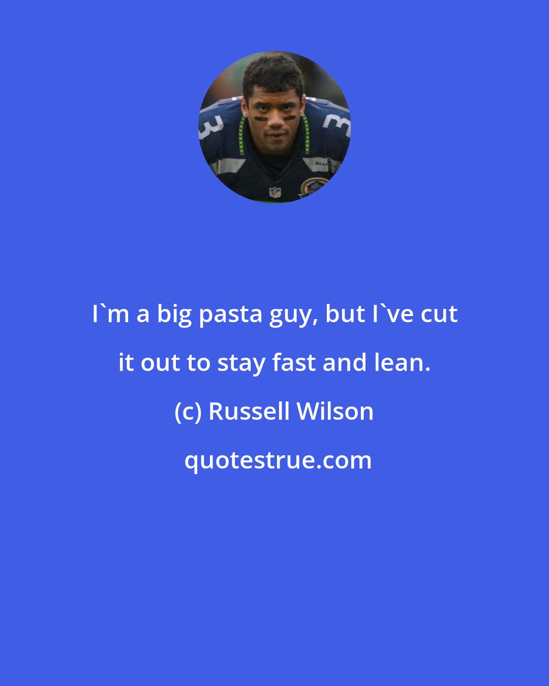 Russell Wilson: I'm a big pasta guy, but I've cut it out to stay fast and lean.