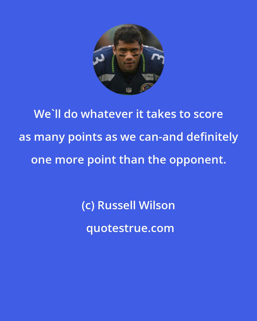 Russell Wilson: We'll do whatever it takes to score as many points as we can-and definitely one more point than the opponent.