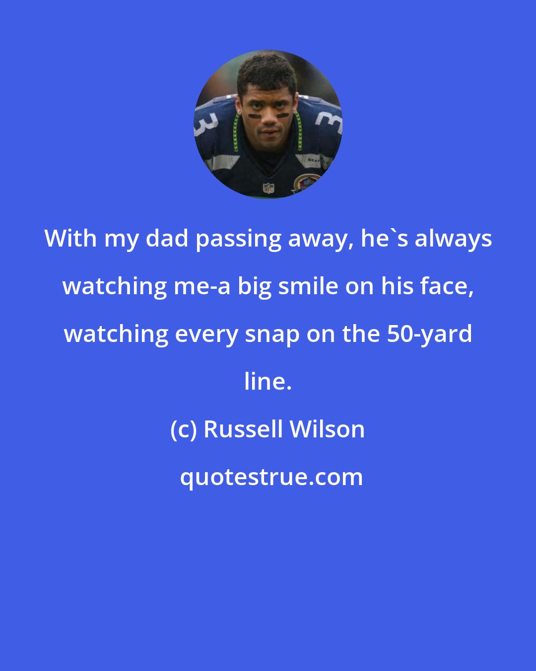 Russell Wilson: With my dad passing away, he's always watching me-a big smile on his face, watching every snap on the 50-yard line.