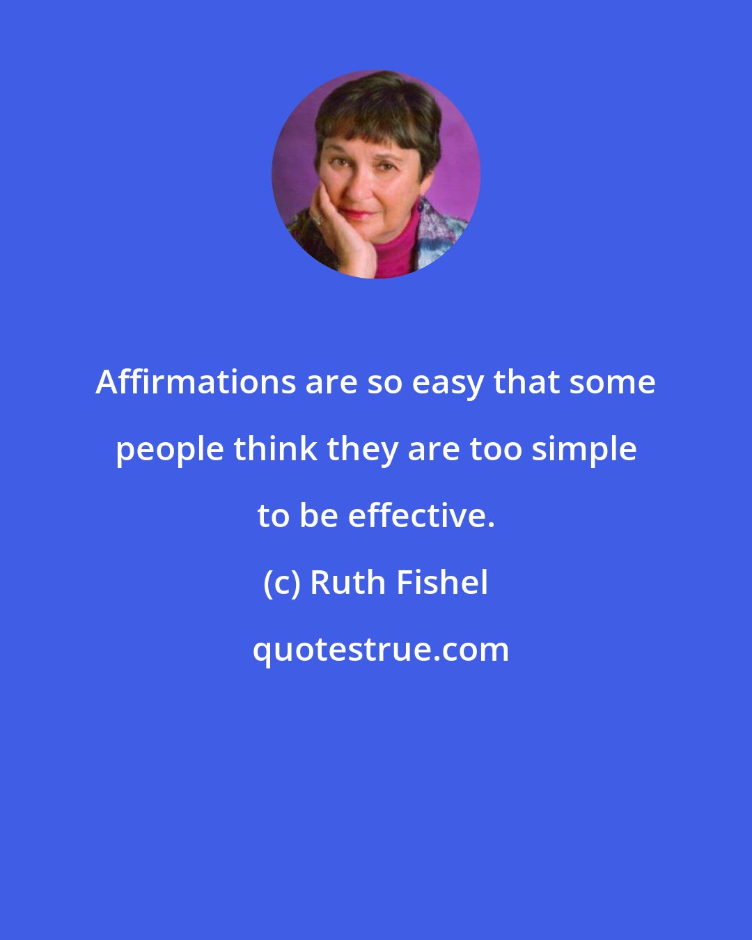 Ruth Fishel: Affirmations are so easy that some people think they are too simple to be effective.
