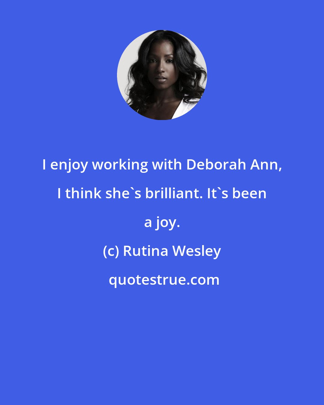 Rutina Wesley: I enjoy working with Deborah Ann, I think she's brilliant. It's been a joy.