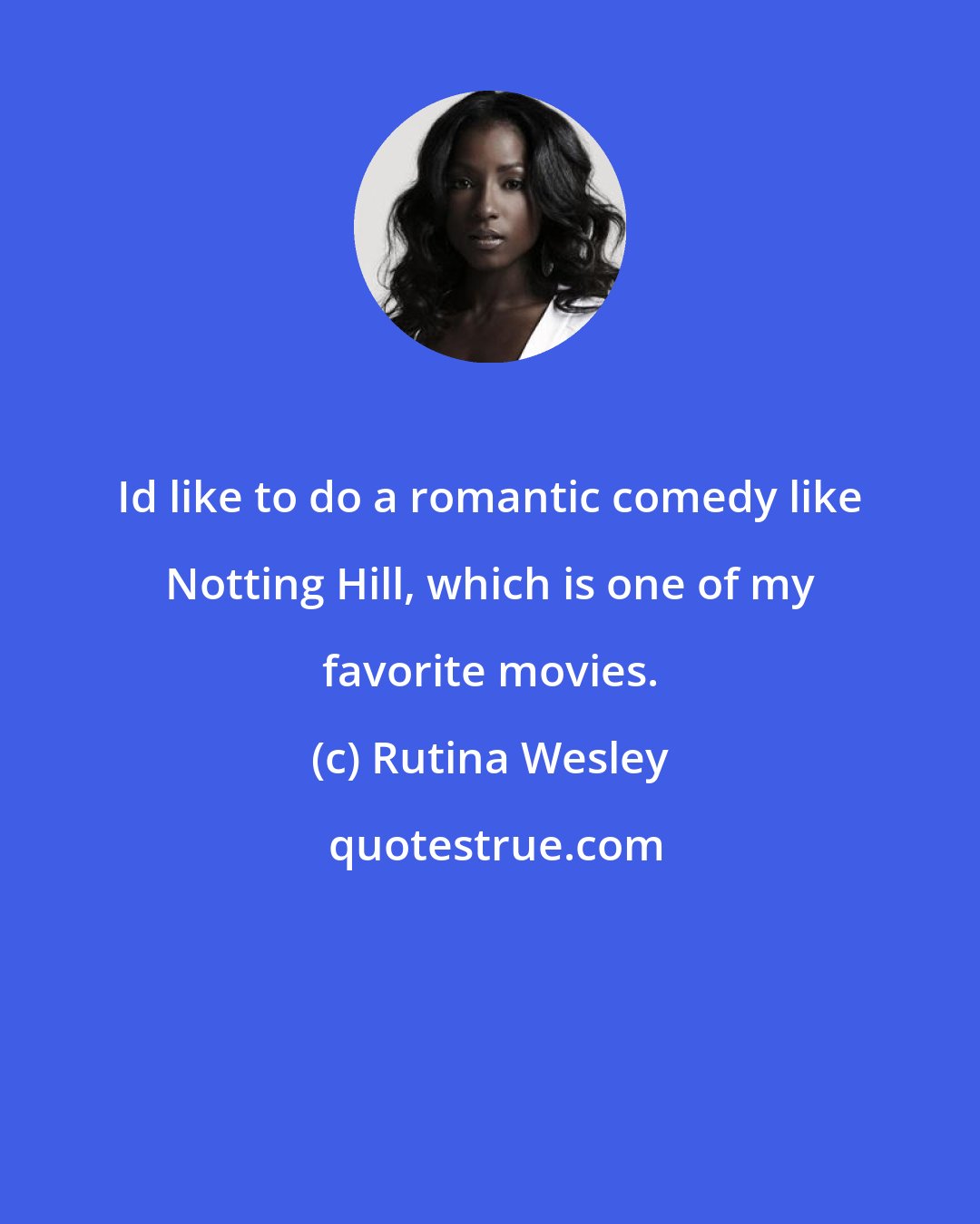 Rutina Wesley: Id like to do a romantic comedy like Notting Hill, which is one of my favorite movies.