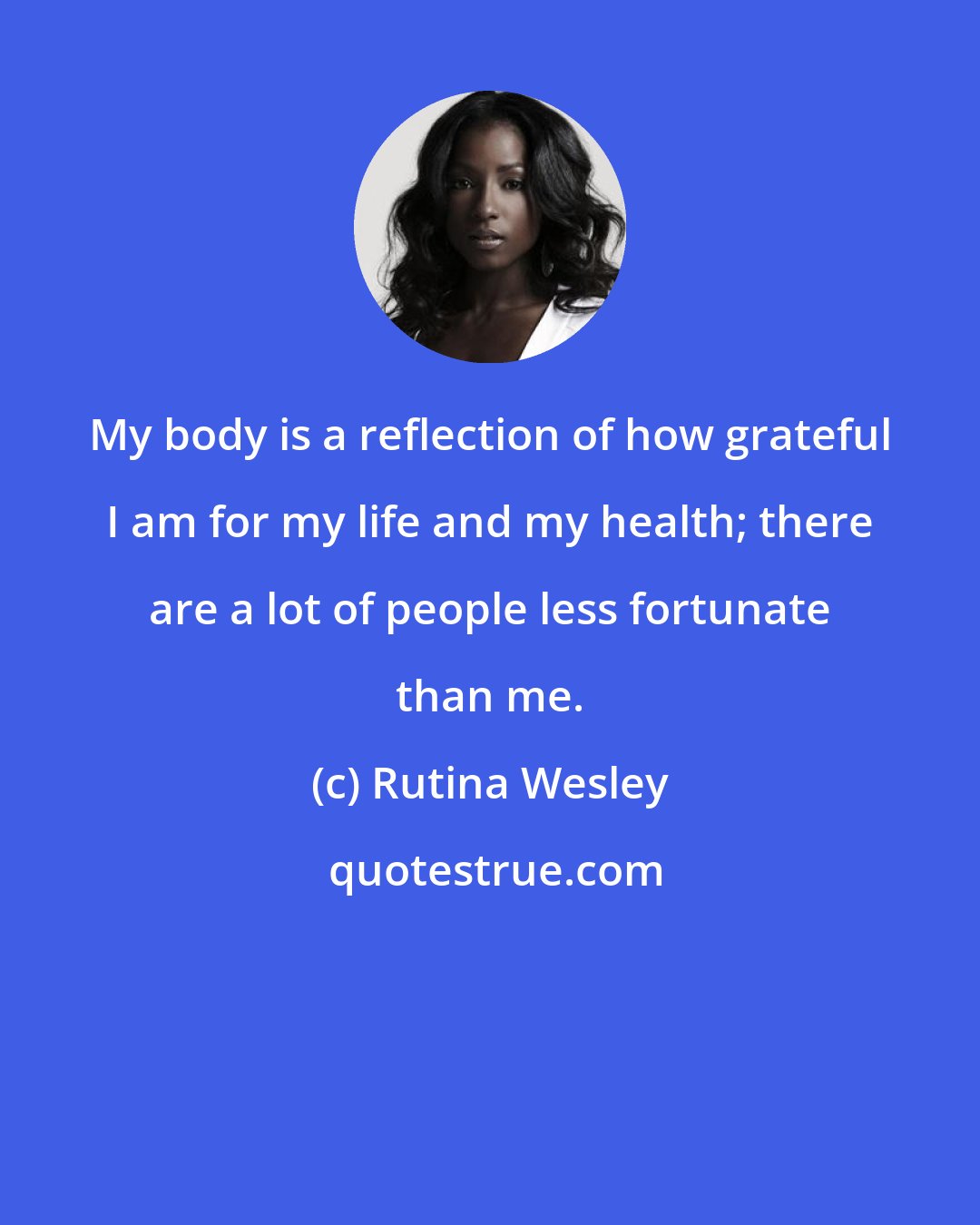 Rutina Wesley: My body is a reflection of how grateful I am for my life and my health; there are a lot of people less fortunate than me.