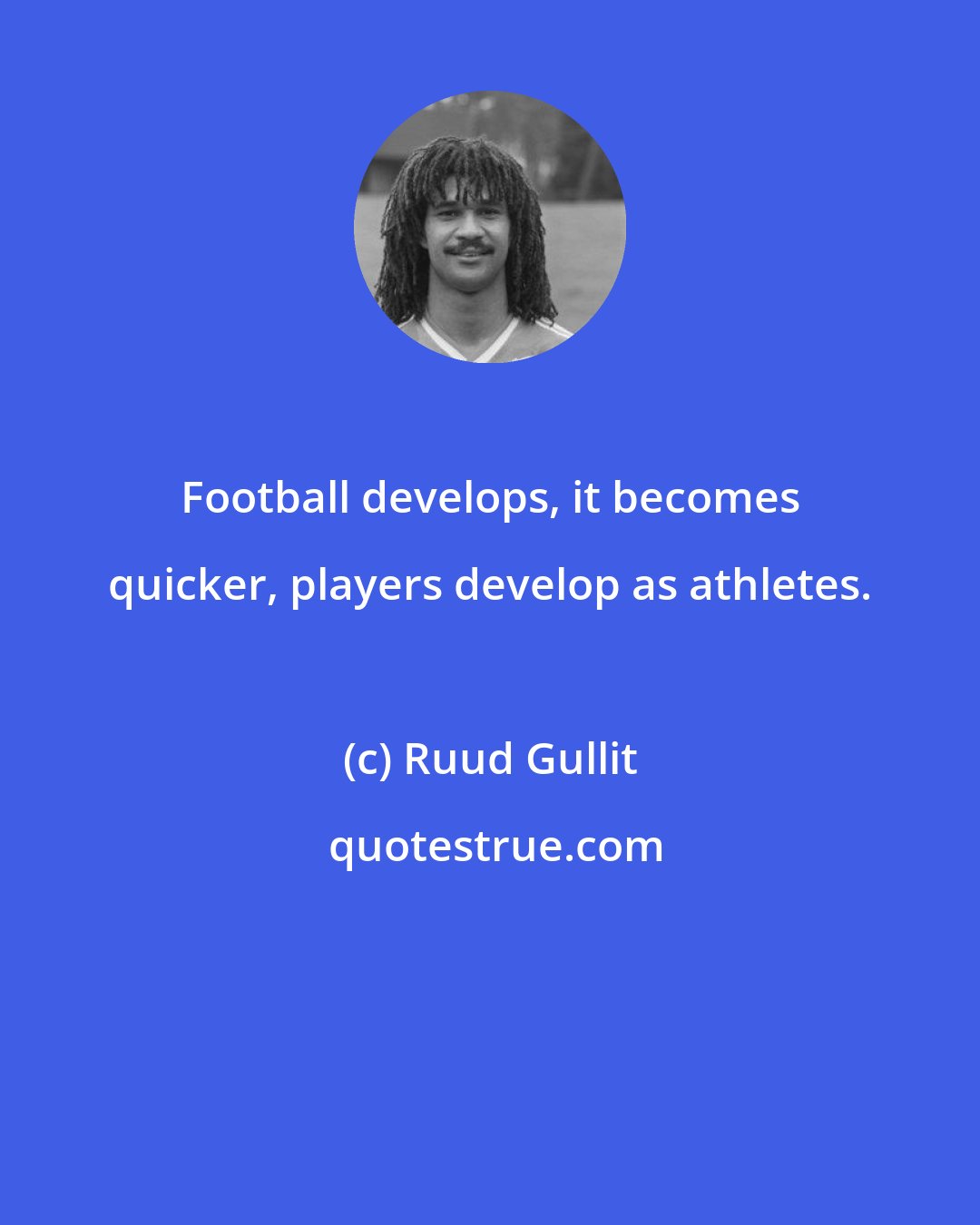 Ruud Gullit: Football develops, it becomes quicker, players develop as athletes.
