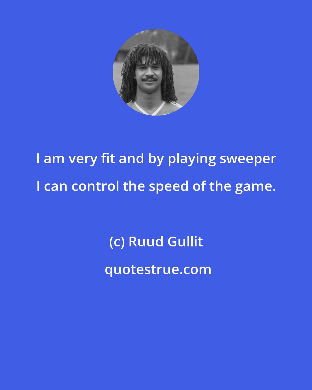 Ruud Gullit: I am very fit and by playing sweeper I can control the speed of the game.