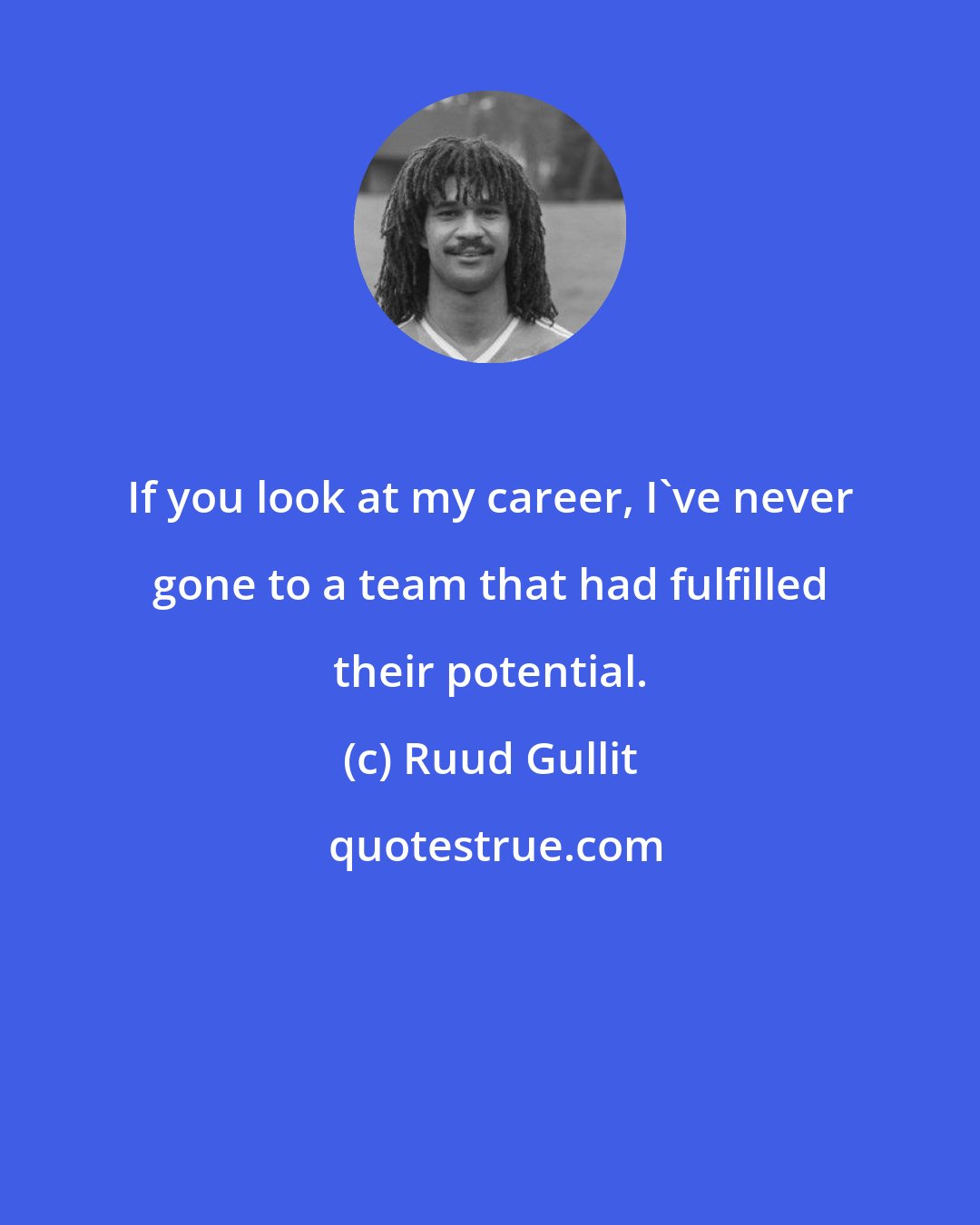 Ruud Gullit: If you look at my career, I've never gone to a team that had fulfilled their potential.