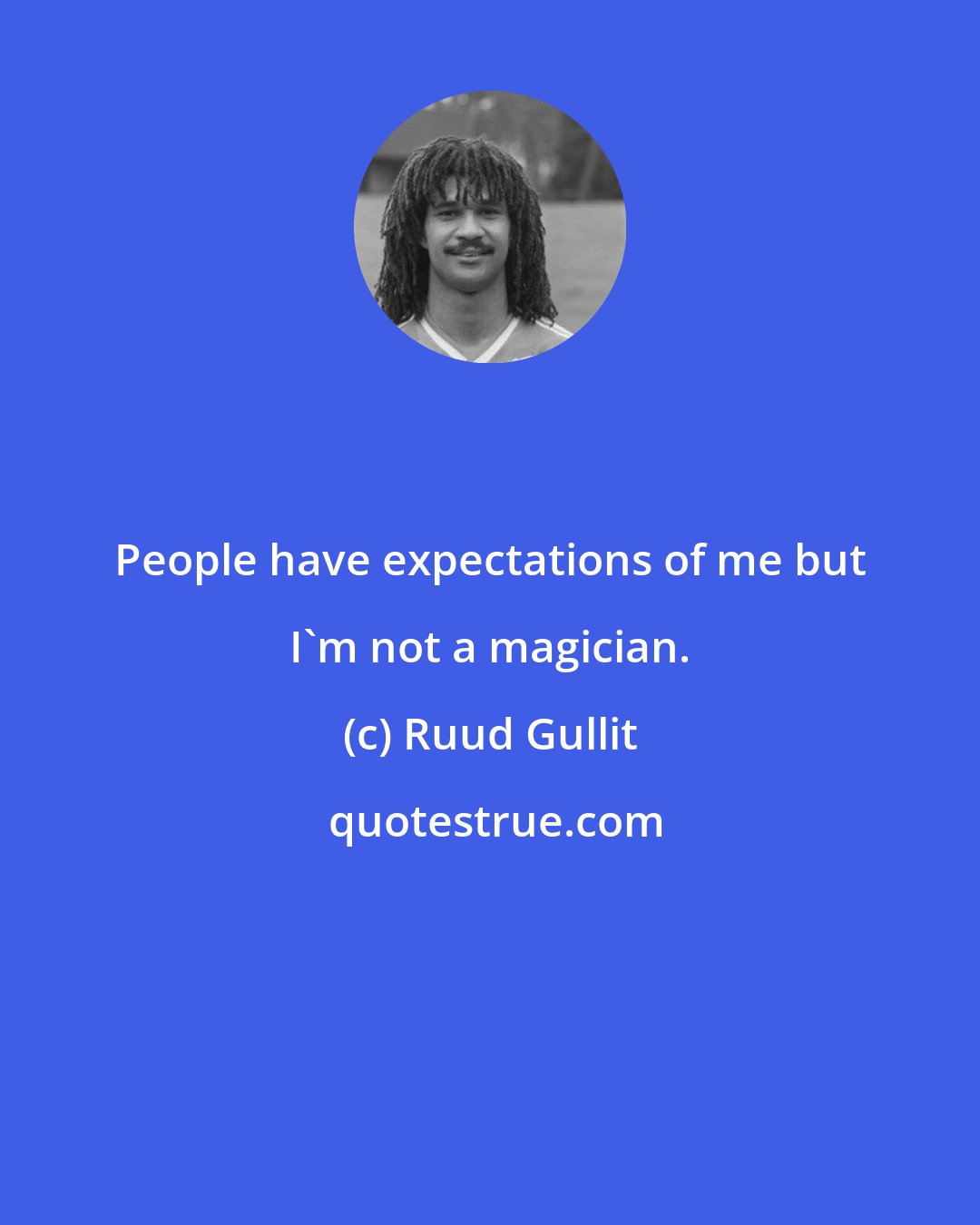 Ruud Gullit: People have expectations of me but I'm not a magician.