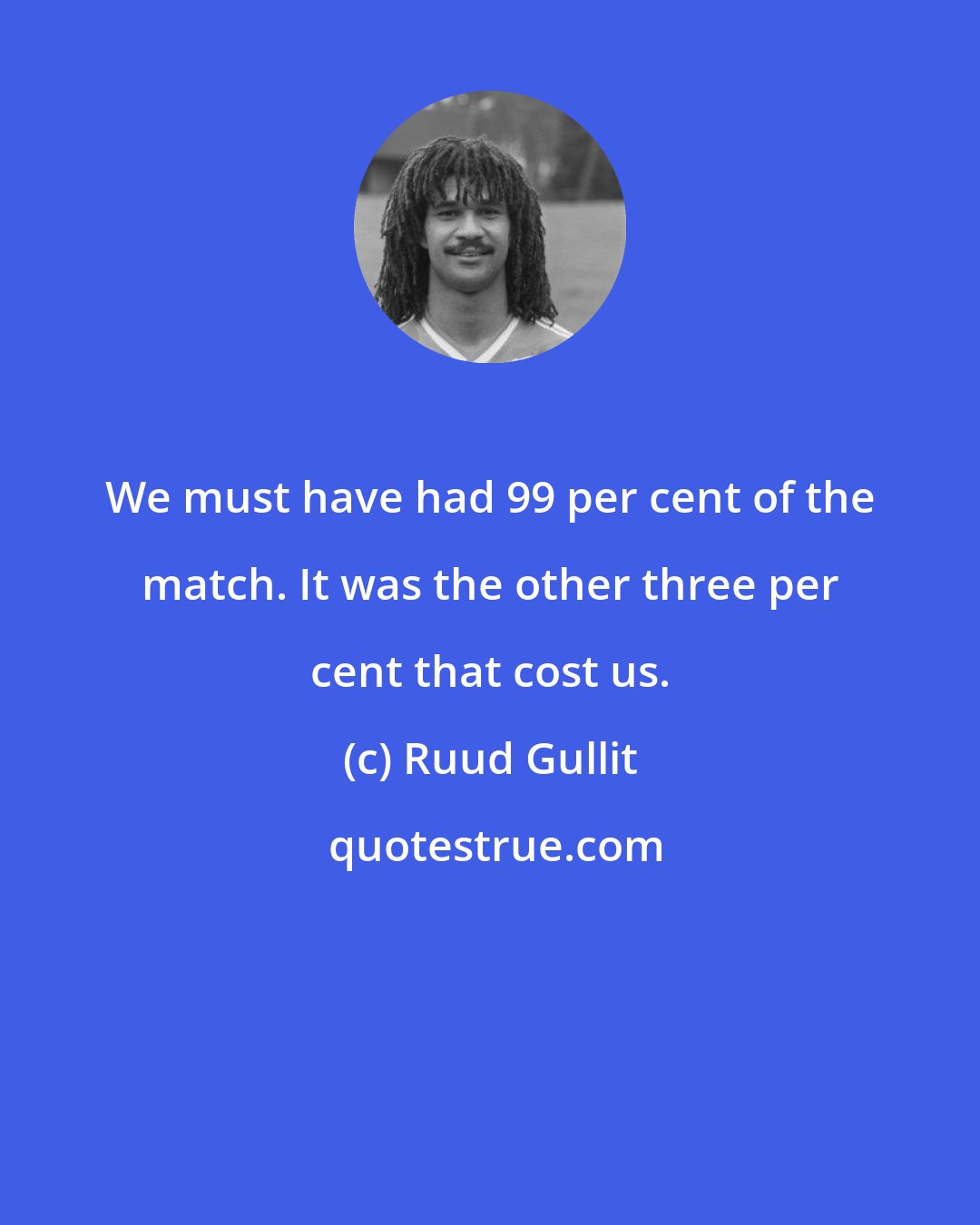 Ruud Gullit: We must have had 99 per cent of the match. It was the other three per cent that cost us.
