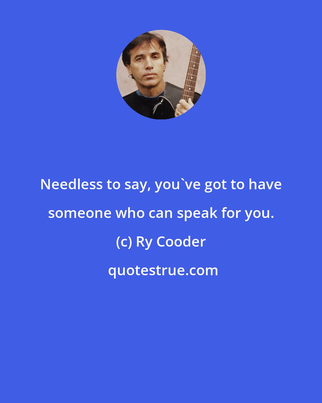 Ry Cooder: Needless to say, you've got to have someone who can speak for you.