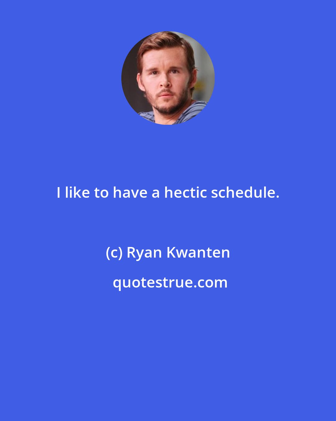 Ryan Kwanten: I like to have a hectic schedule.