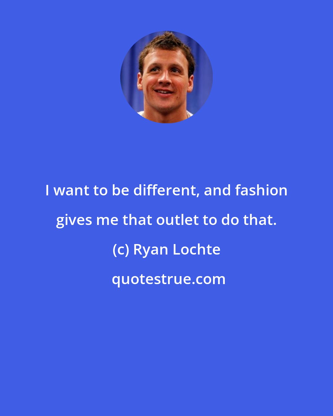 Ryan Lochte: I want to be different, and fashion gives me that outlet to do that.