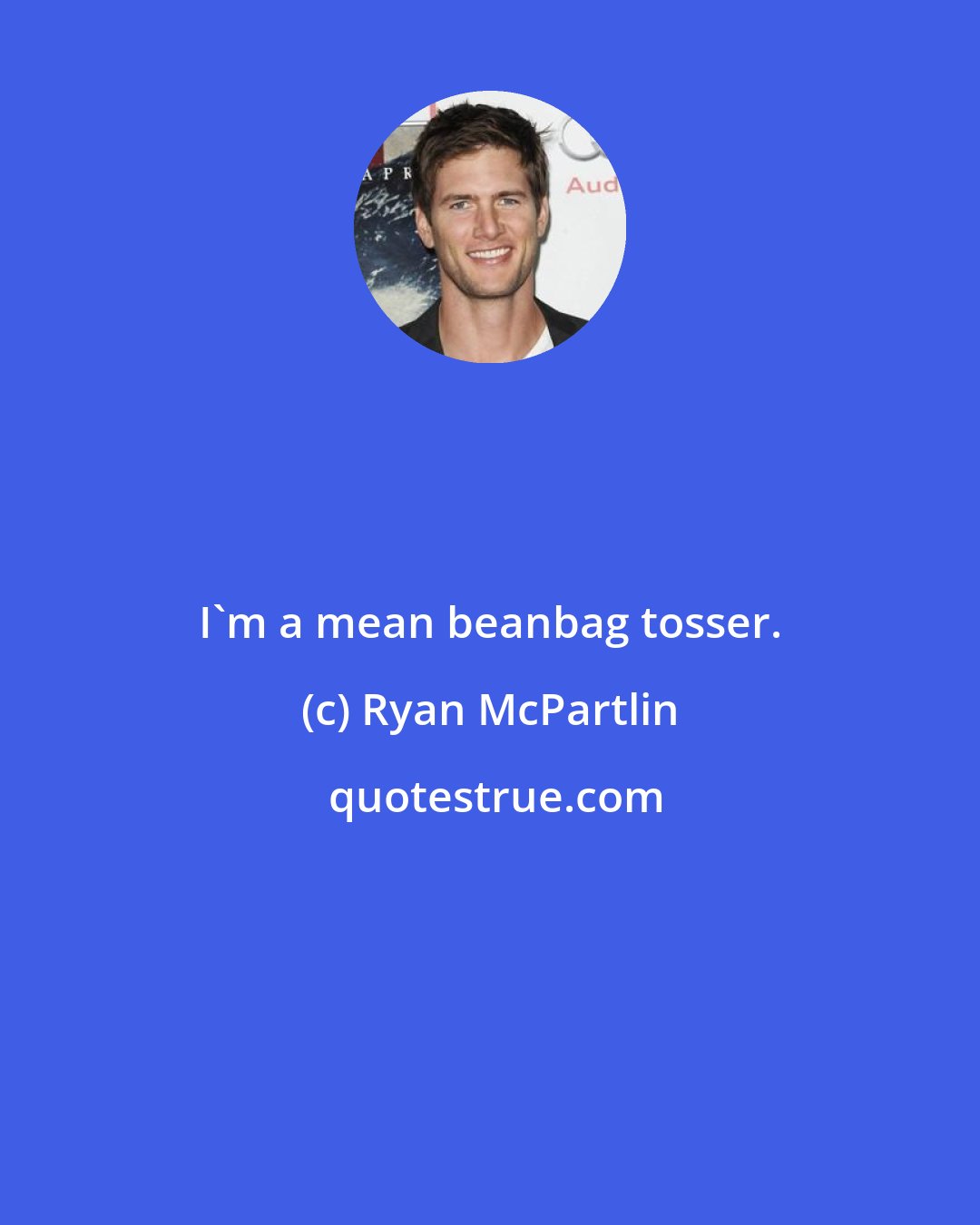 Ryan McPartlin: I'm a mean beanbag tosser.