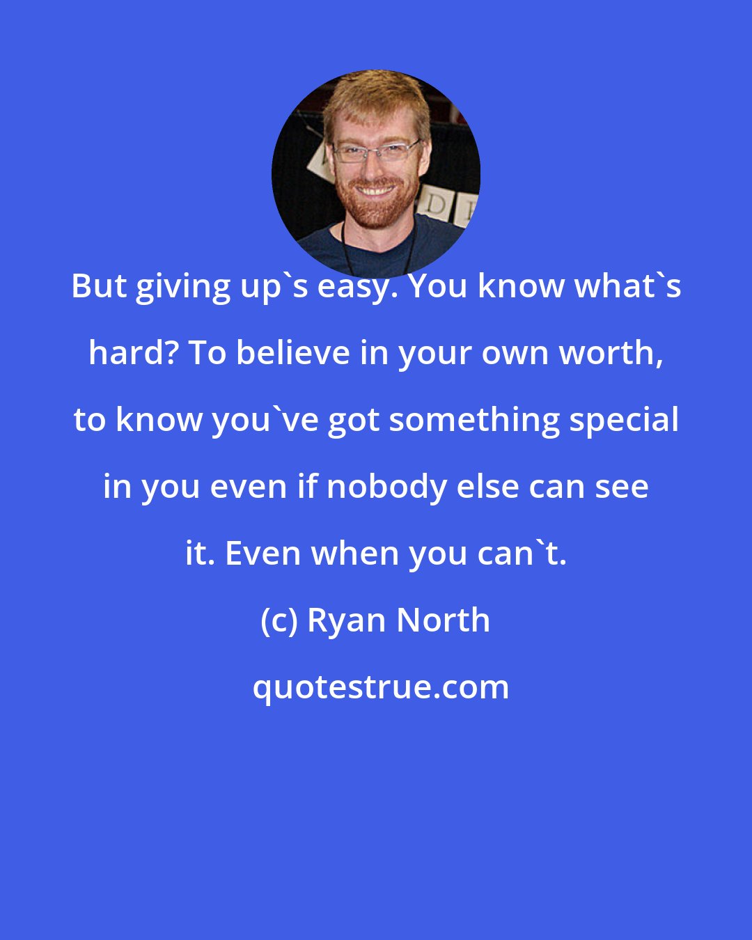 Ryan North: But giving up's easy. You know what's hard? To believe in your own worth, to know you've got something special in you even if nobody else can see it. Even when you can't.
