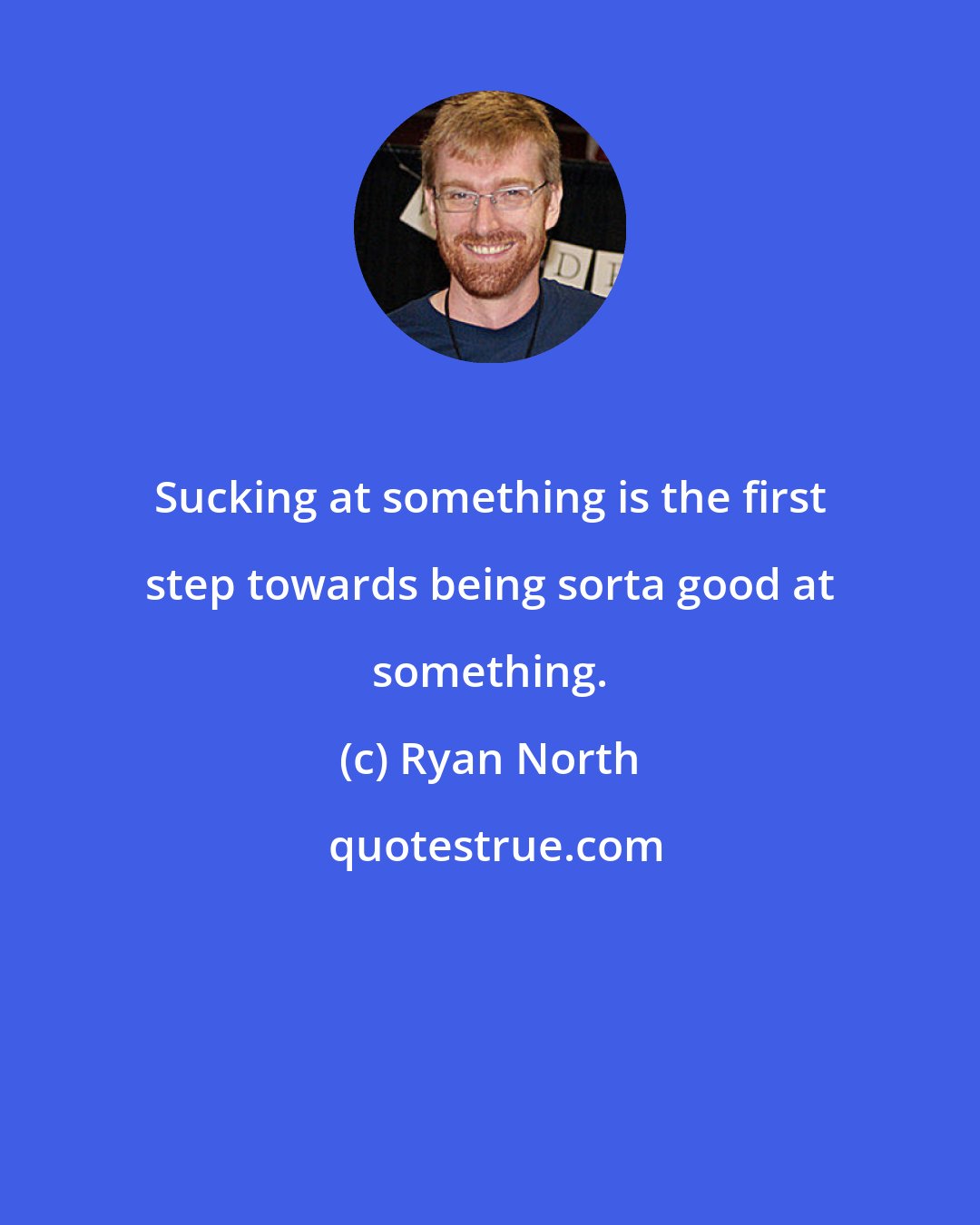 Ryan North: Sucking at something is the first step towards being sorta good at something.