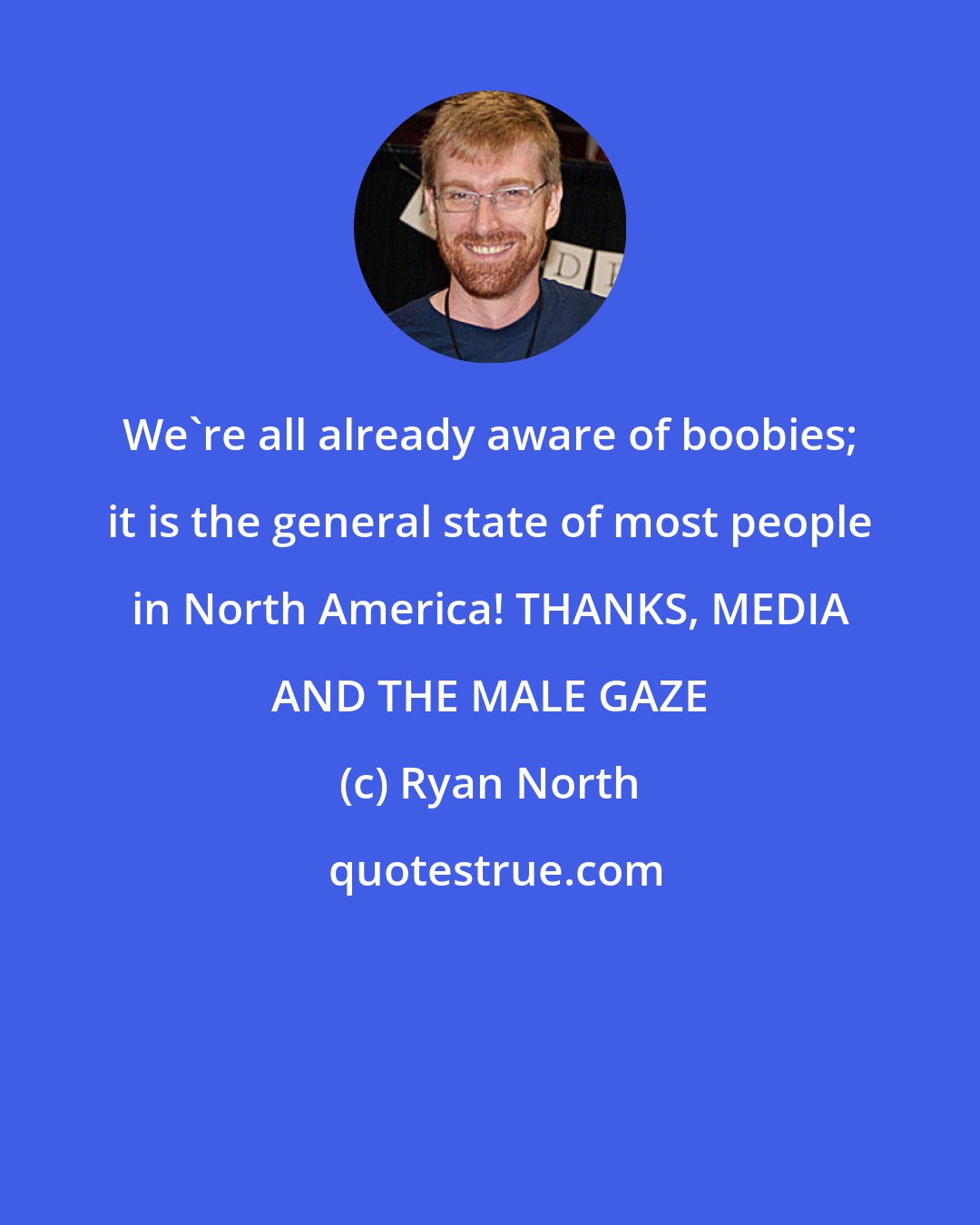 Ryan North: We're all already aware of boobies; it is the general state of most people in North America! THANKS, MEDIA AND THE MALE GAZE