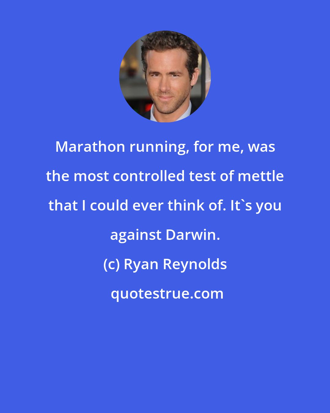 Ryan Reynolds: Marathon running, for me, was the most controlled test of mettle that I could ever think of. It's you against Darwin.