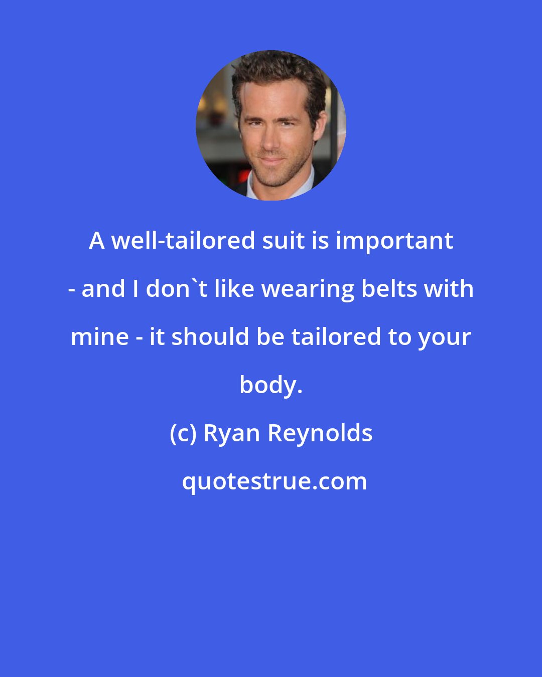 Ryan Reynolds: A well-tailored suit is important - and I don't like wearing belts with mine - it should be tailored to your body.