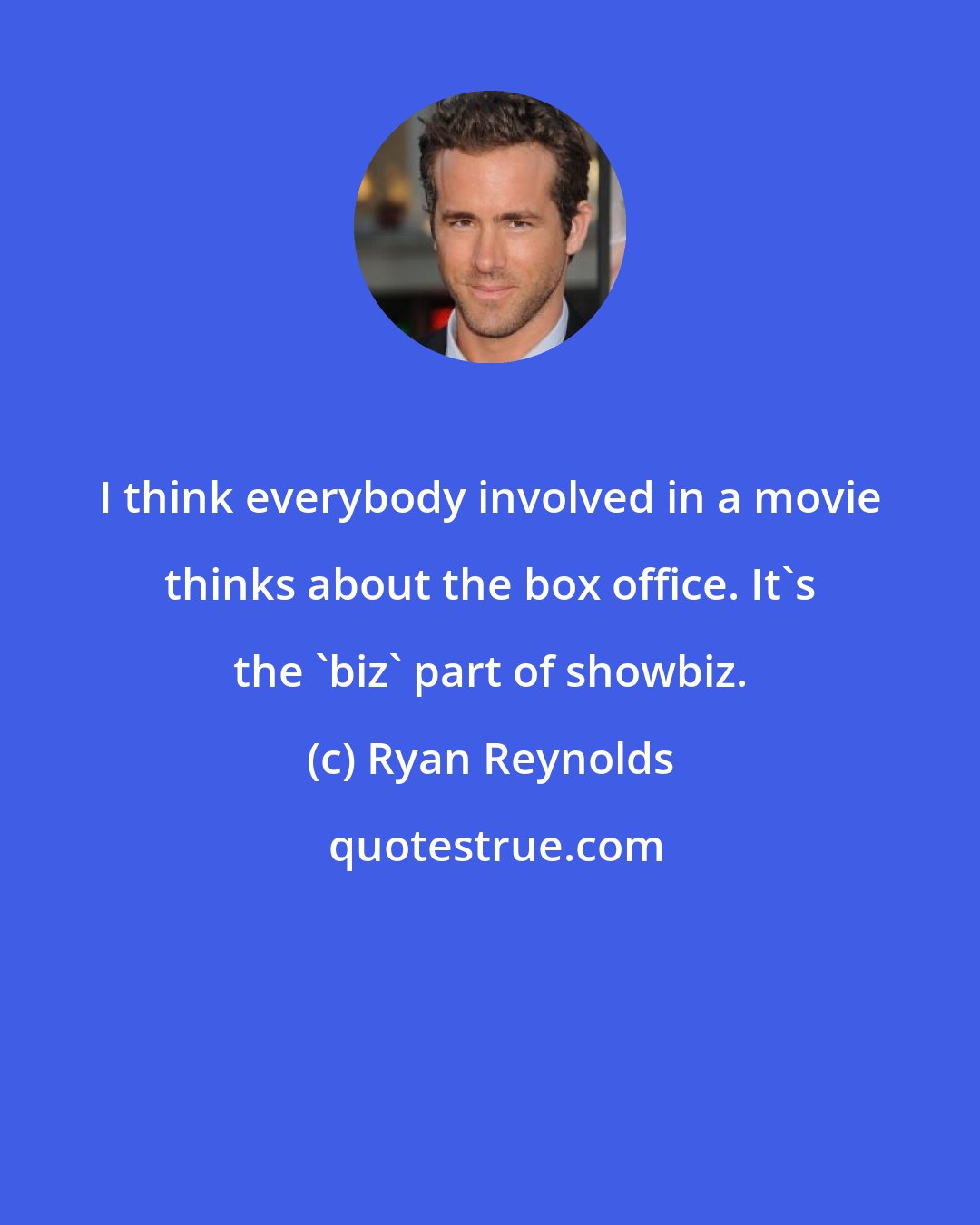 Ryan Reynolds: I think everybody involved in a movie thinks about the box office. It's the 'biz' part of showbiz.
