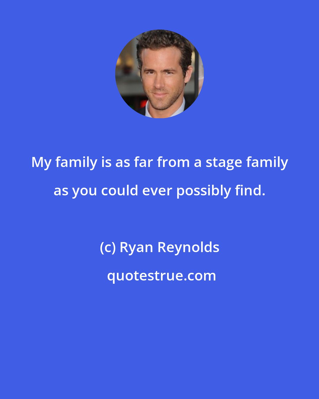 Ryan Reynolds: My family is as far from a stage family as you could ever possibly find.