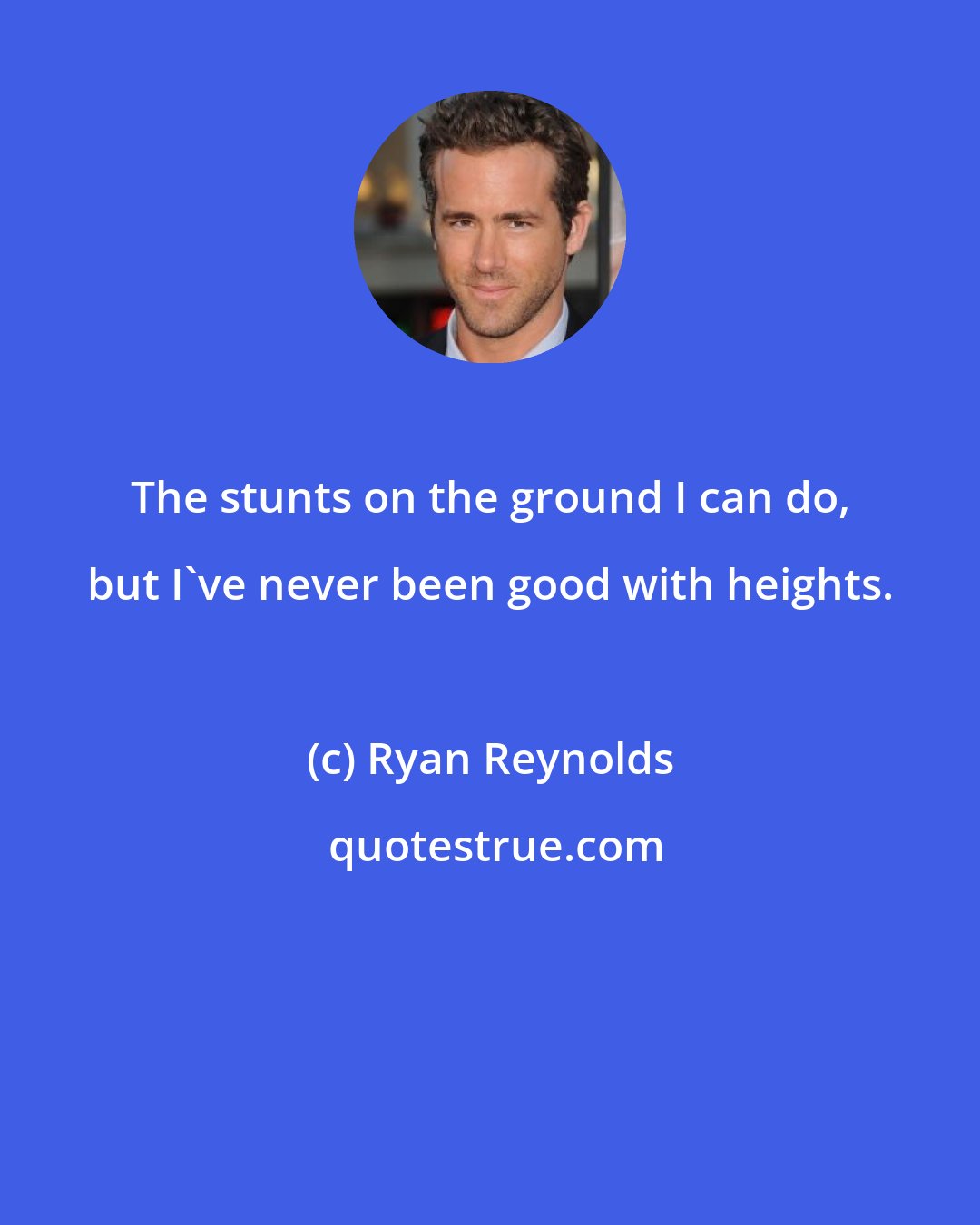 Ryan Reynolds: The stunts on the ground I can do, but I've never been good with heights.