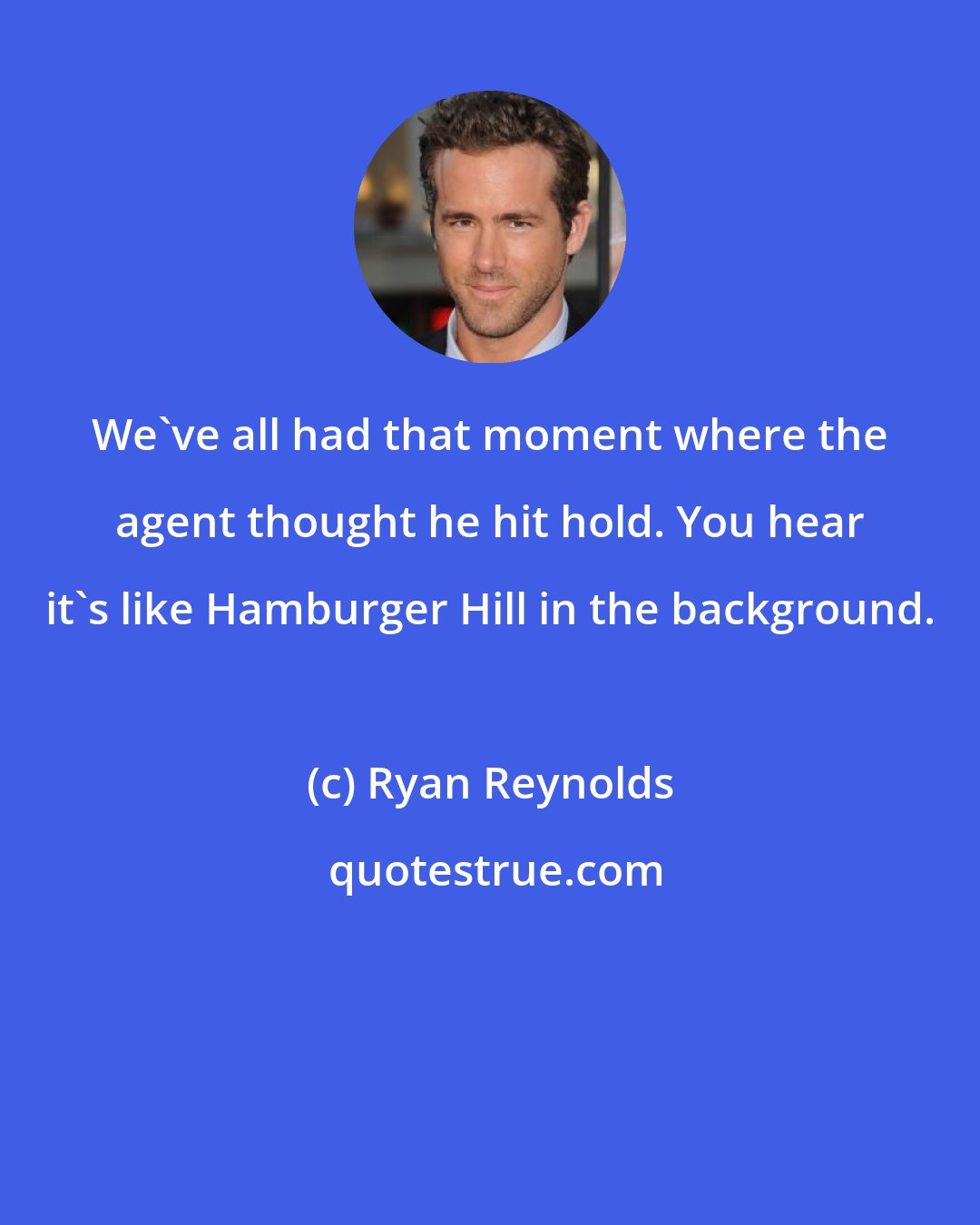 Ryan Reynolds: We've all had that moment where the agent thought he hit hold. You hear it's like Hamburger Hill in the background.