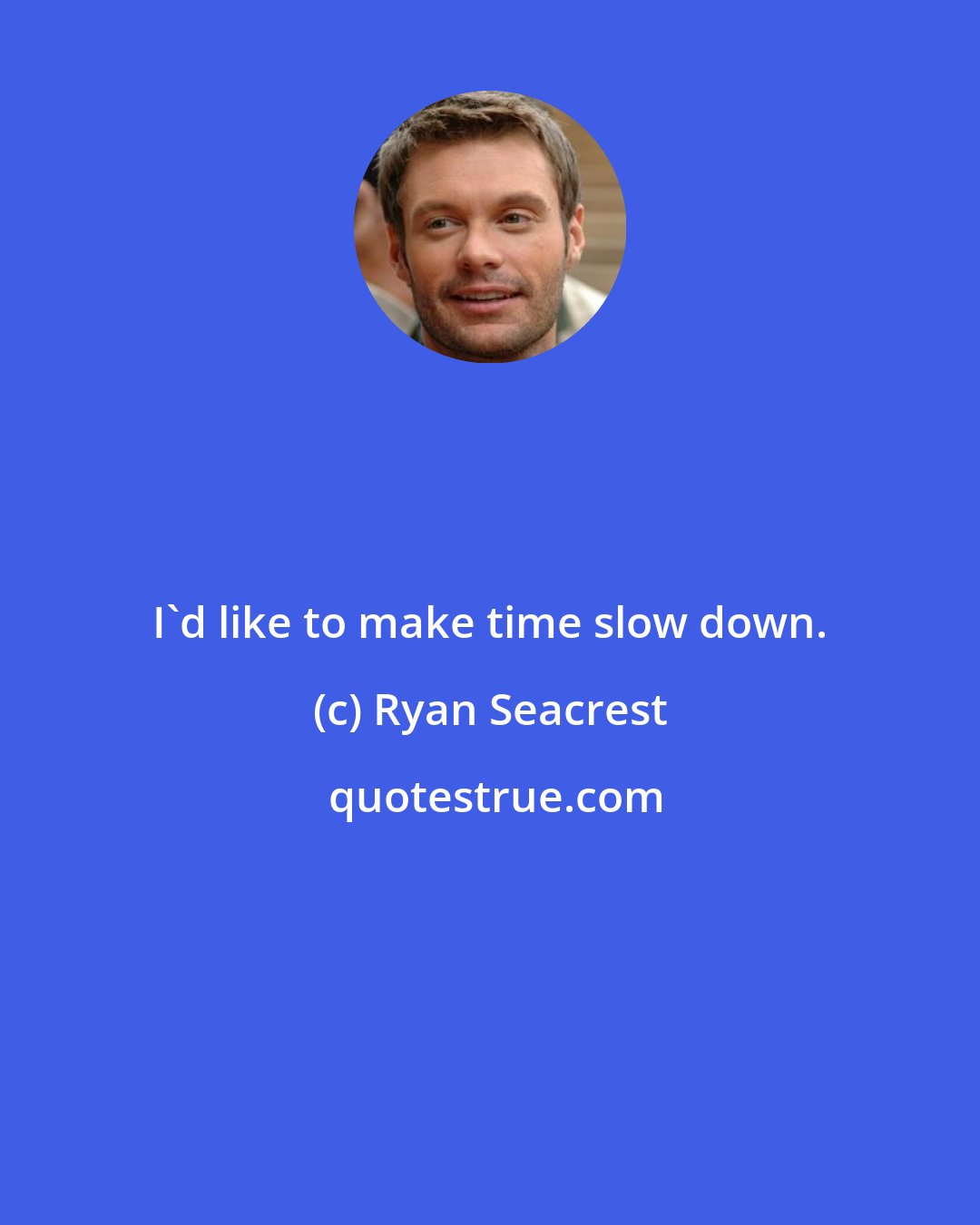 Ryan Seacrest: I'd like to make time slow down.