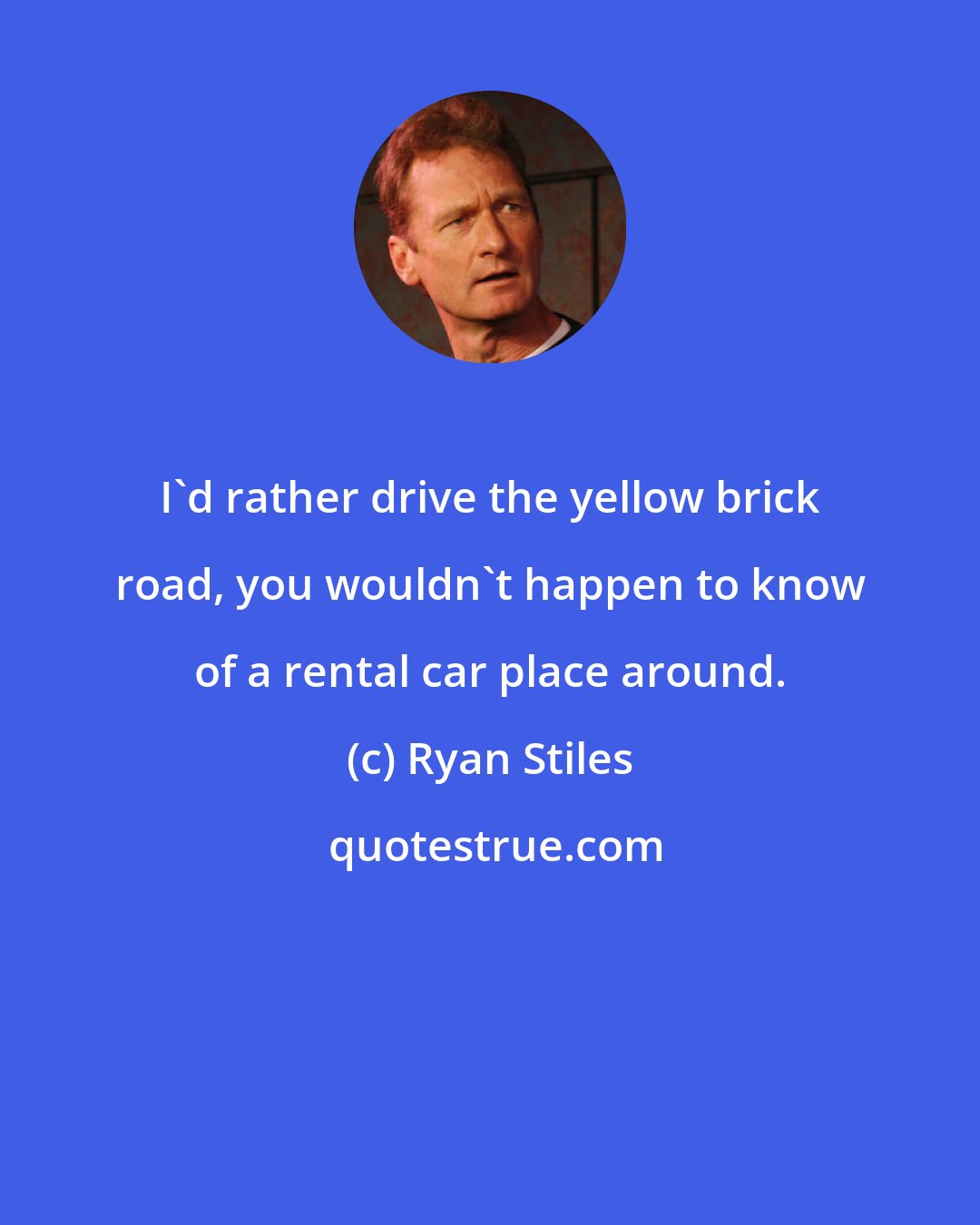 Ryan Stiles: I'd rather drive the yellow brick road, you wouldn't happen to know of a rental car place around.