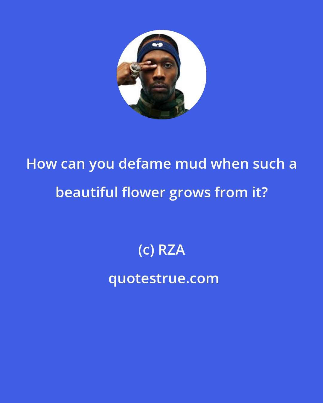 RZA: How can you defame mud when such a beautiful flower grows from it?