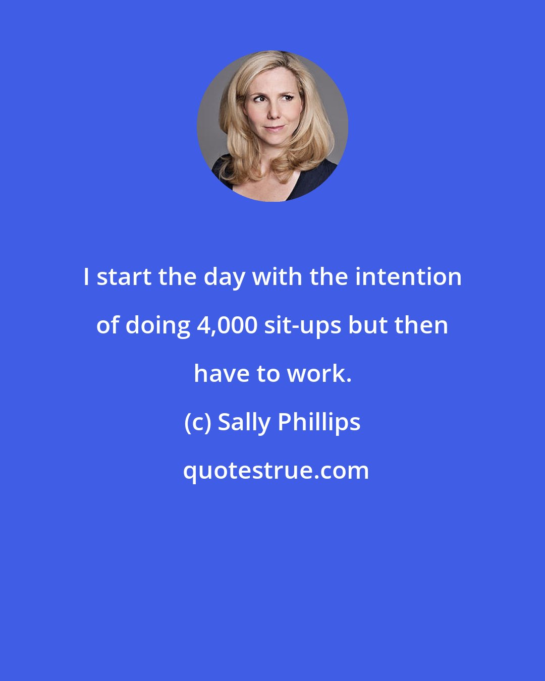 Sally Phillips: I start the day with the intention of doing 4,000 sit-ups but then have to work.