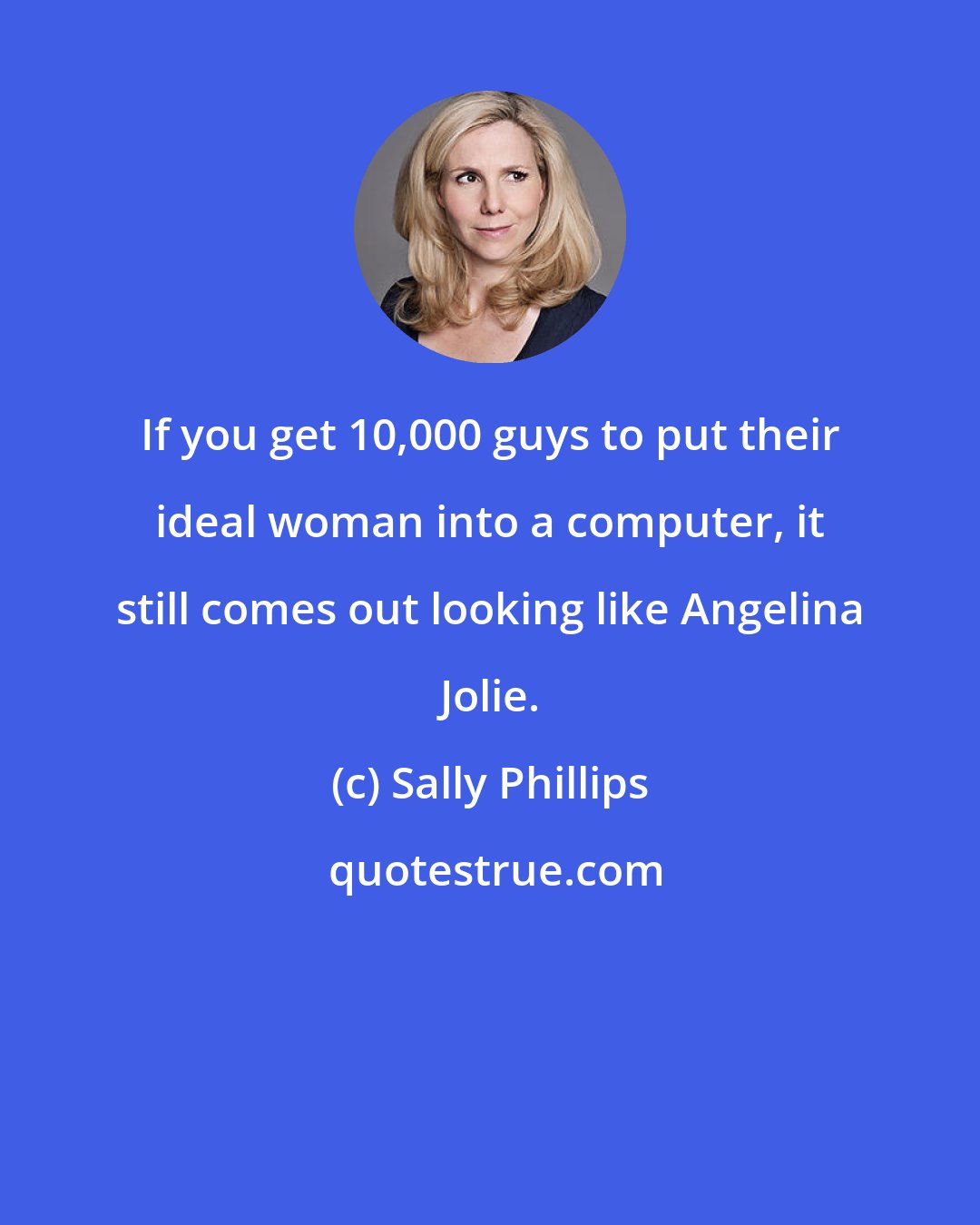 Sally Phillips: If you get 10,000 guys to put their ideal woman into a computer, it still comes out looking like Angelina Jolie.