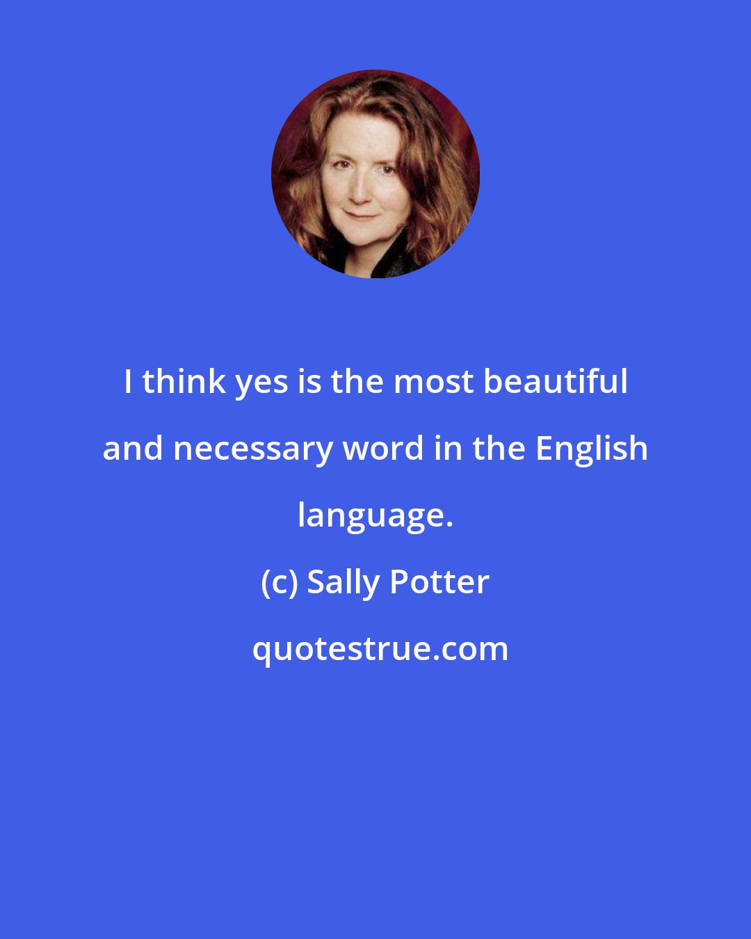 Sally Potter: I think yes is the most beautiful and necessary word in the English language.