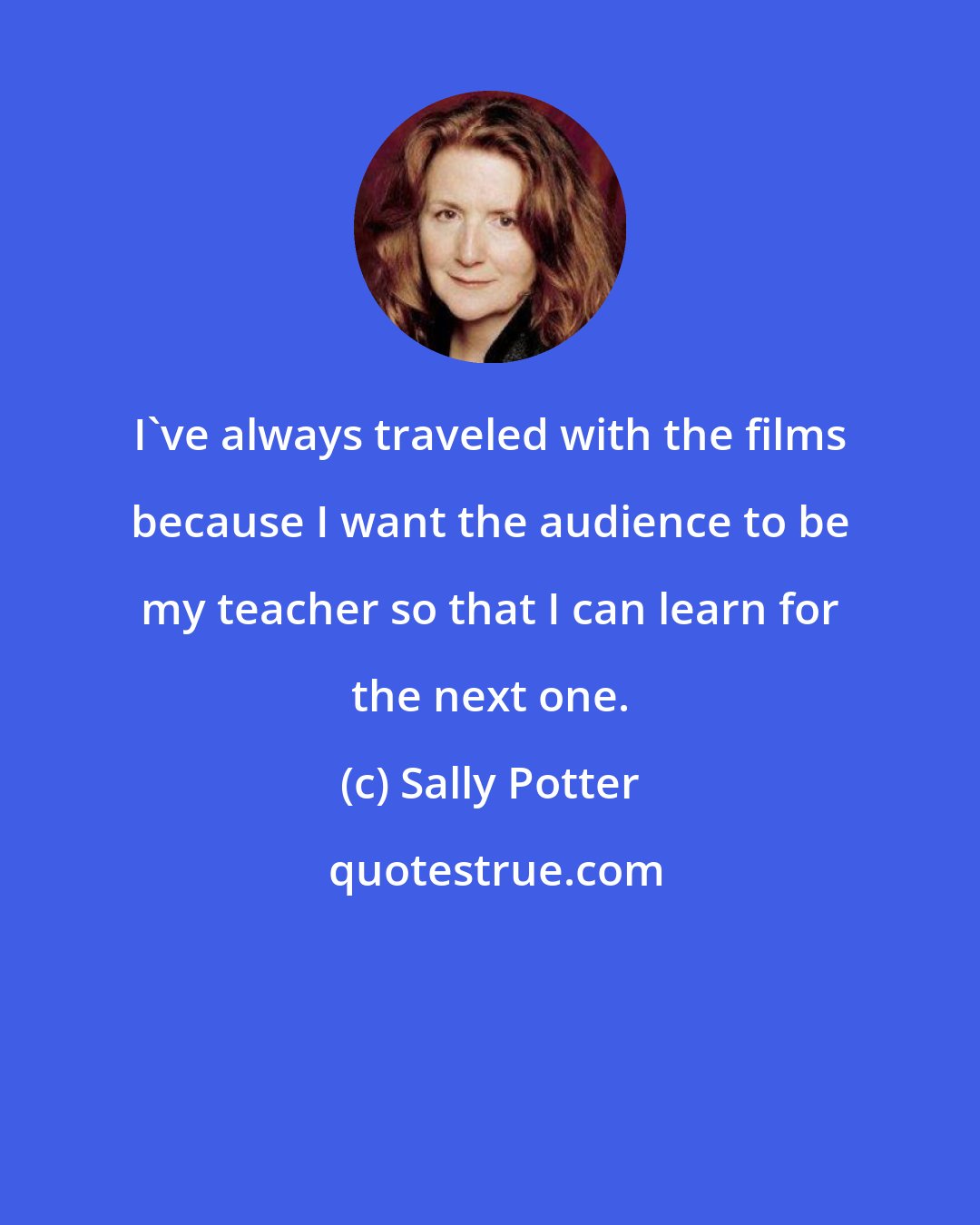 Sally Potter: I've always traveled with the films because I want the audience to be my teacher so that I can learn for the next one.