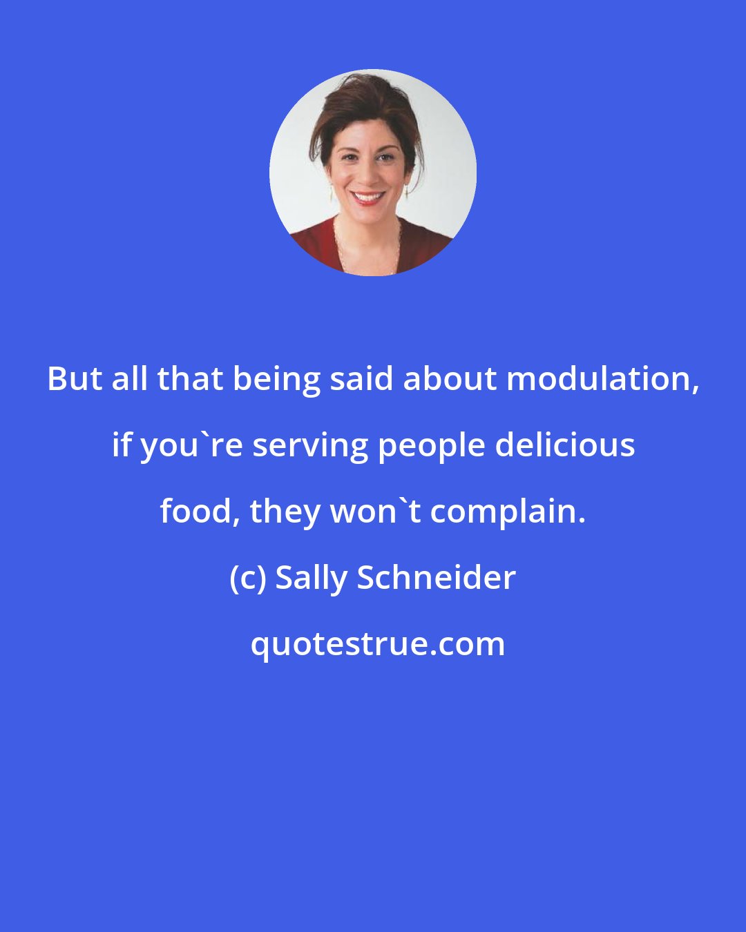 Sally Schneider: But all that being said about modulation, if you're serving people delicious food, they won't complain.