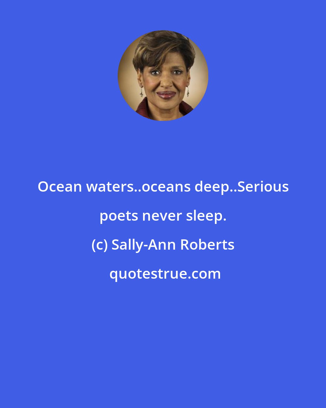 Sally-Ann Roberts: Ocean waters..oceans deep..Serious poets never sleep.